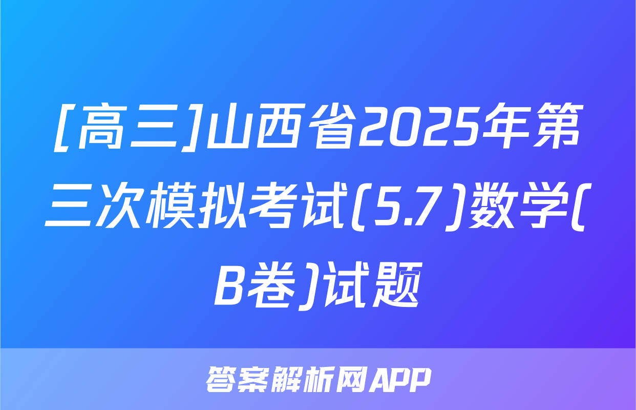 [高三]山西省2025年第三次模拟考试(5.7)数学(B卷)试题