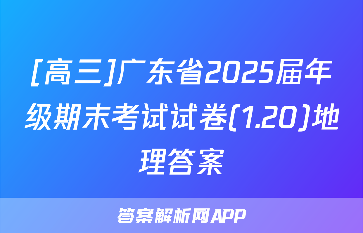[高三]广东省2025届年级期末考试试卷(1.20)地理答案