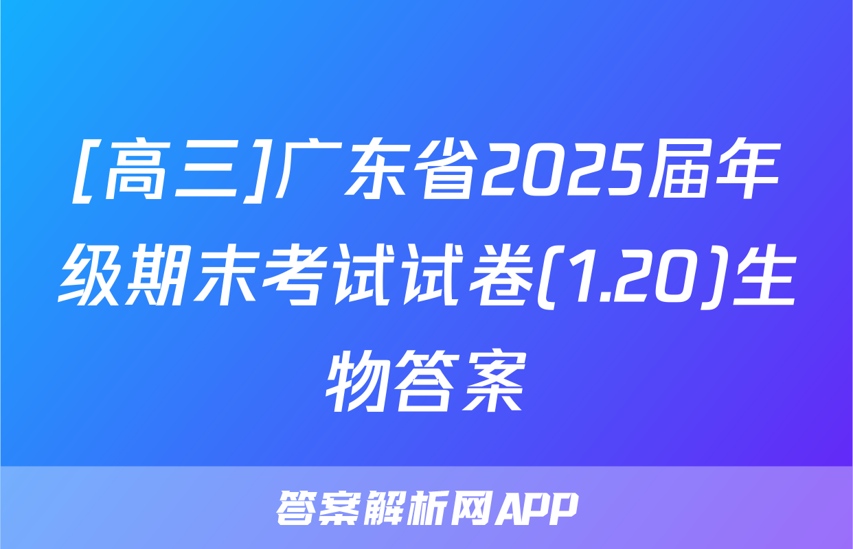 [高三]广东省2025届年级期末考试试卷(1.20)生物答案