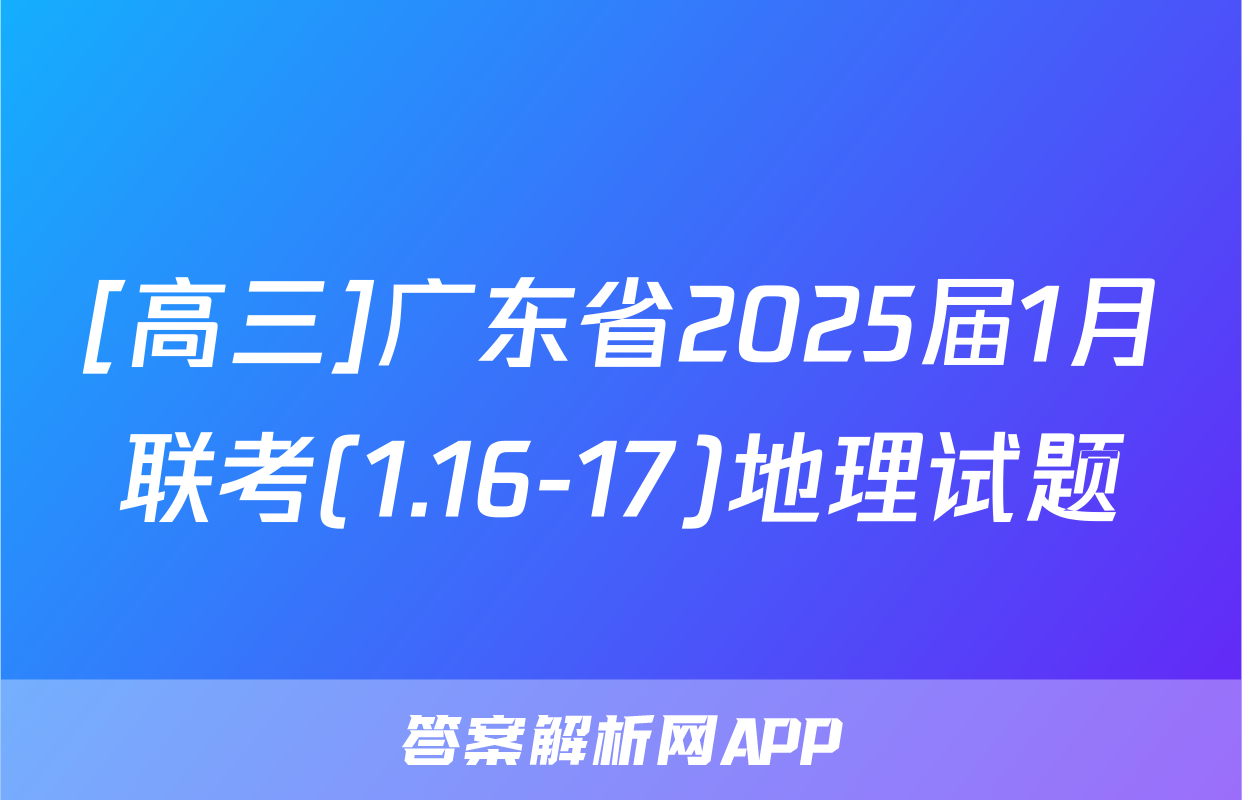 [高三]广东省2025届1月联考(1.16-17)地理试题