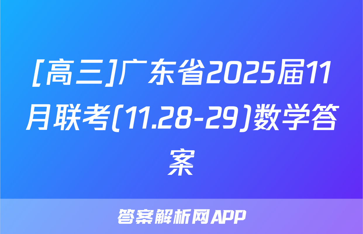 [高三]广东省2025届11月联考(11.28-29)数学答案