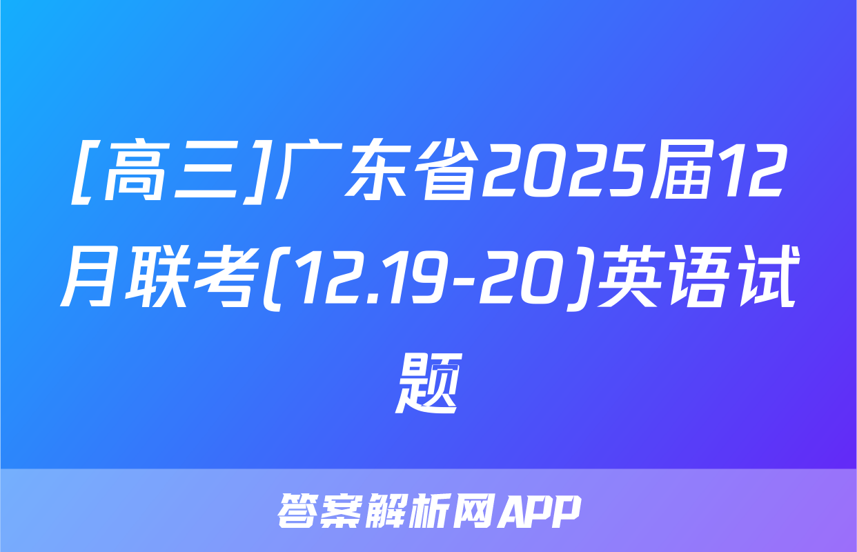 [高三]广东省2025届12月联考(12.19-20)英语试题