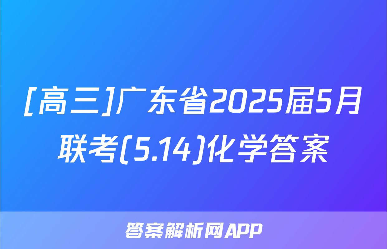 [高三]广东省2025届5月联考(5.14)化学答案