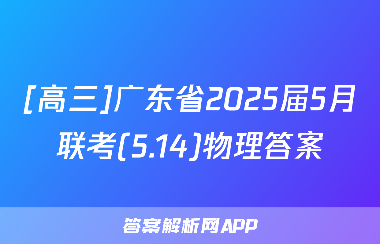 [高三]广东省2025届5月联考(5.14)物理答案