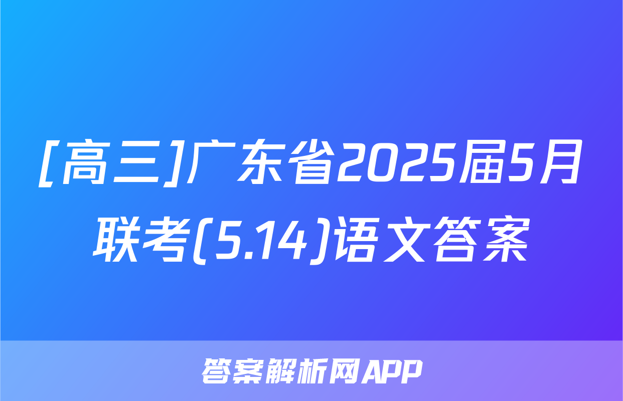 [高三]广东省2025届5月联考(5.14)语文答案