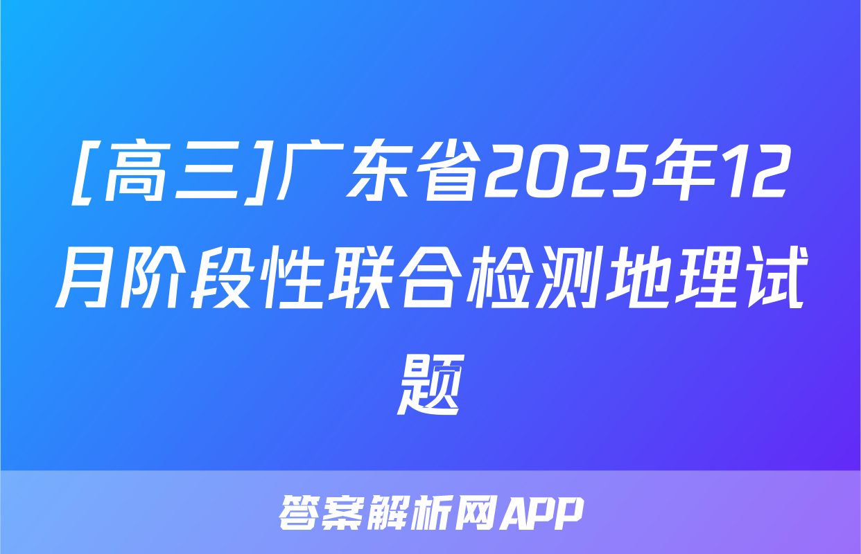 [高三]广东省2025年12月阶段性联合检测地理试题