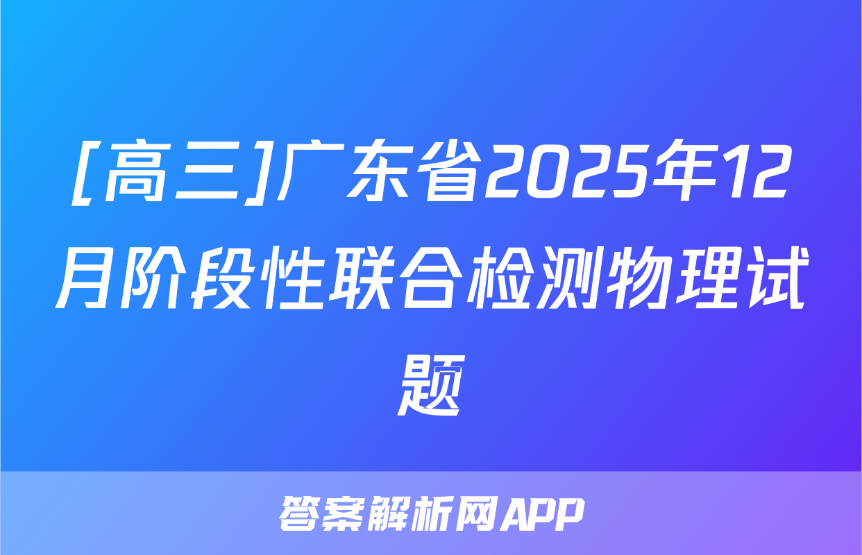 [高三]广东省2025年12月阶段性联合检测物理试题