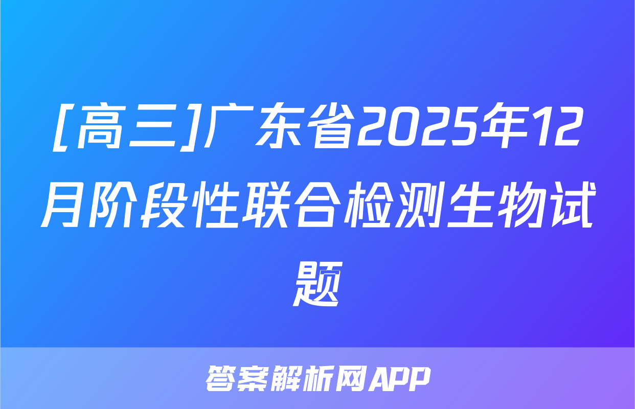 [高三]广东省2025年12月阶段性联合检测生物试题