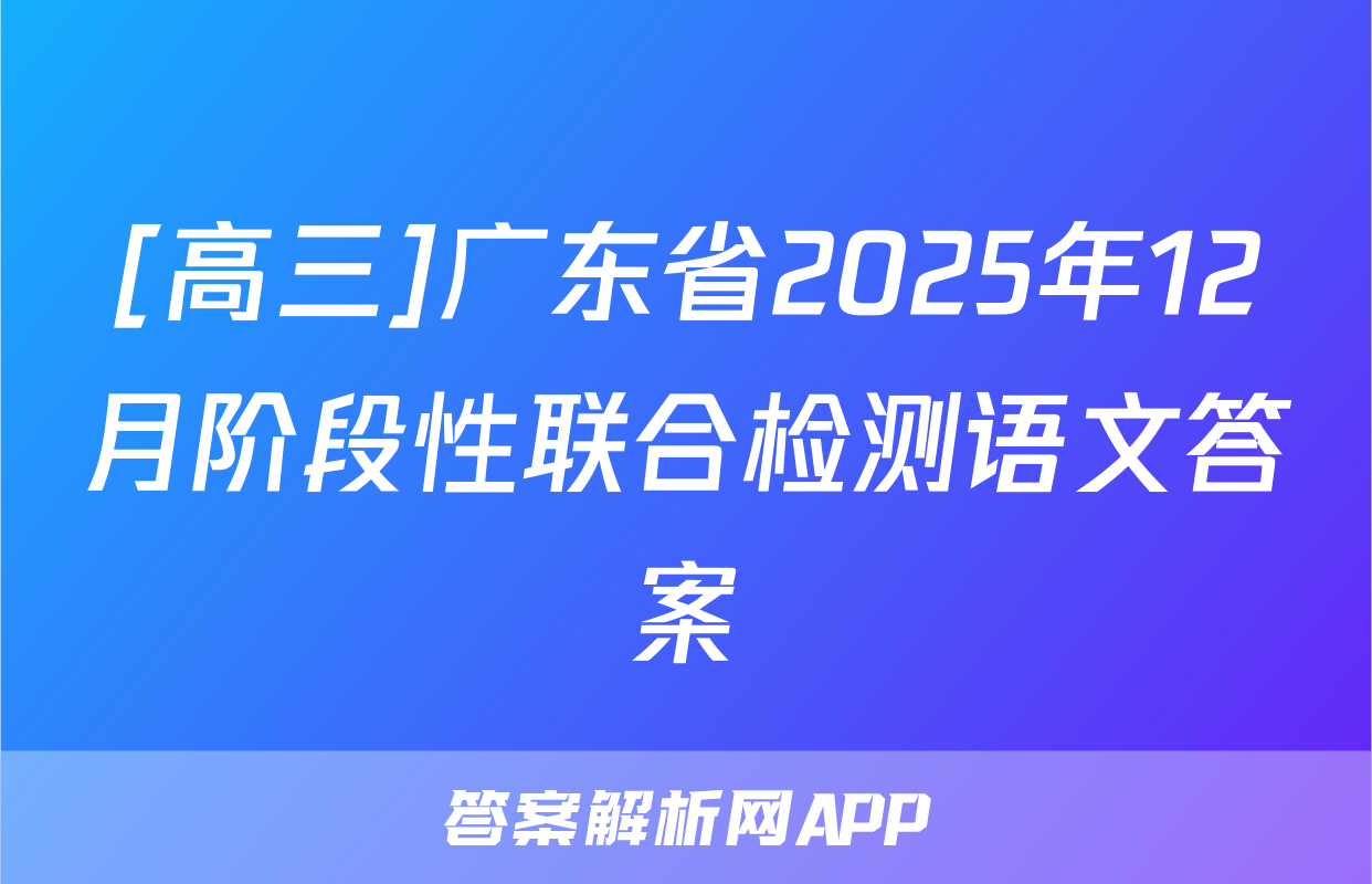 [高三]广东省2025年12月阶段性联合检测语文答案