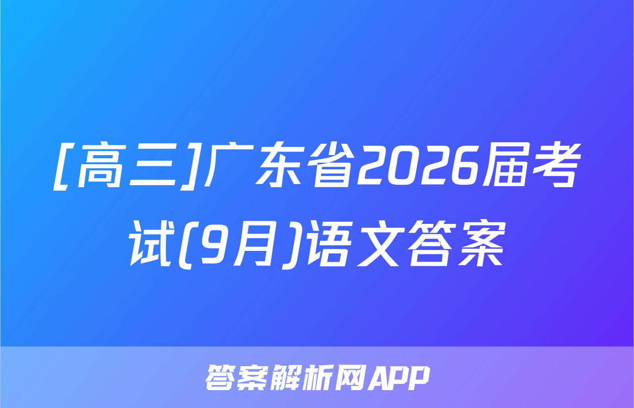 [高三]广东省2026届考试(9月)语文答案