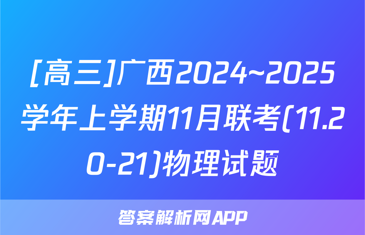 [高三]广西2024~2025学年上学期11月联考(11.20-21)物理试题