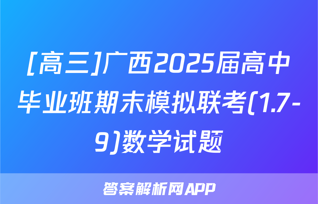 [高三]广西2025届高中毕业班期末模拟联考(1.7-9)数学试题