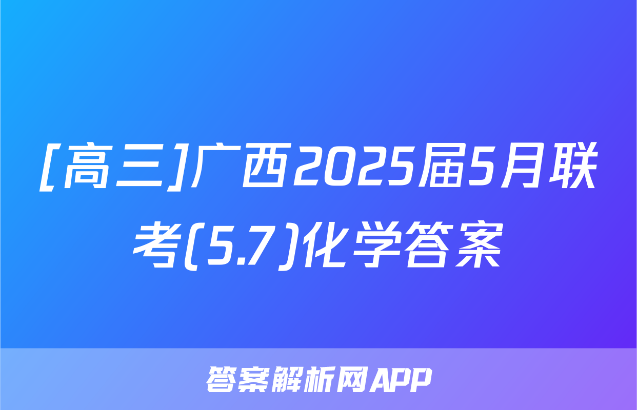 [高三]广西2025届5月联考(5.7)化学答案