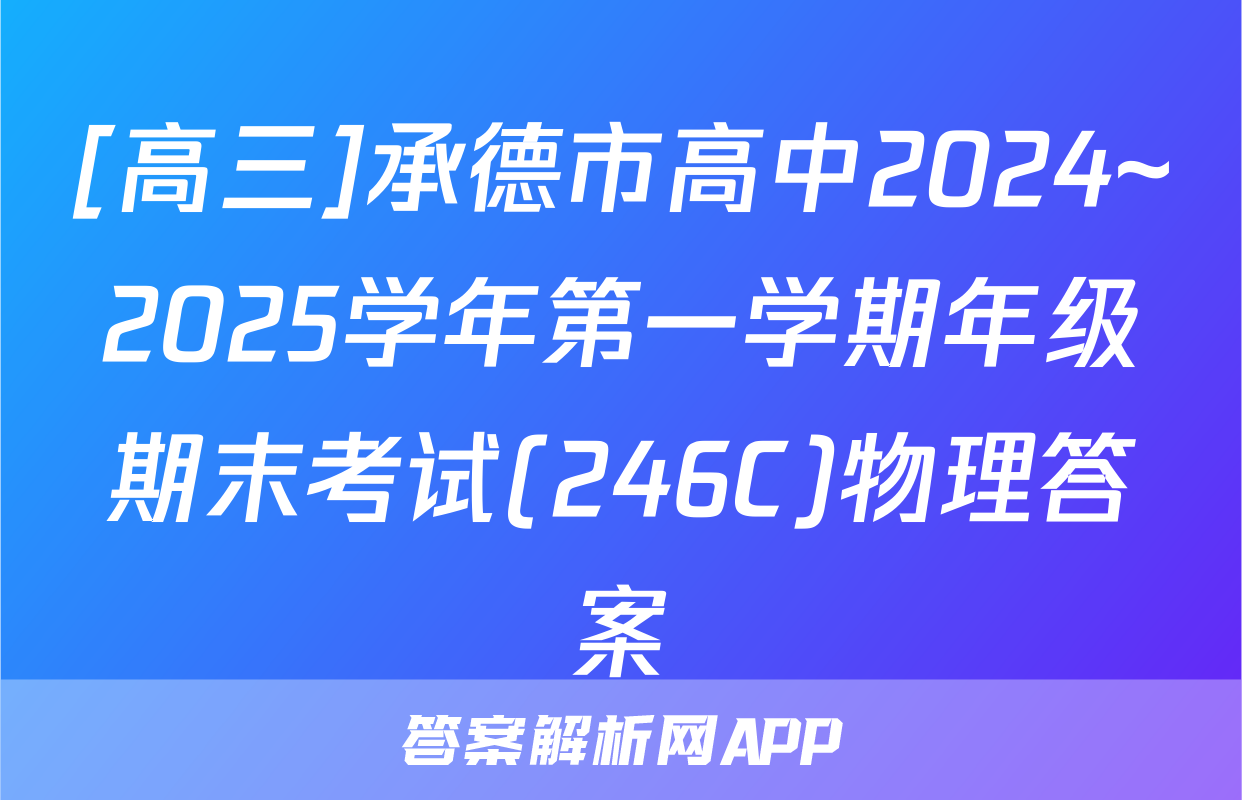 [高三]承德市高中2024~2025学年第一学期年级期末考试(246C)物理答案