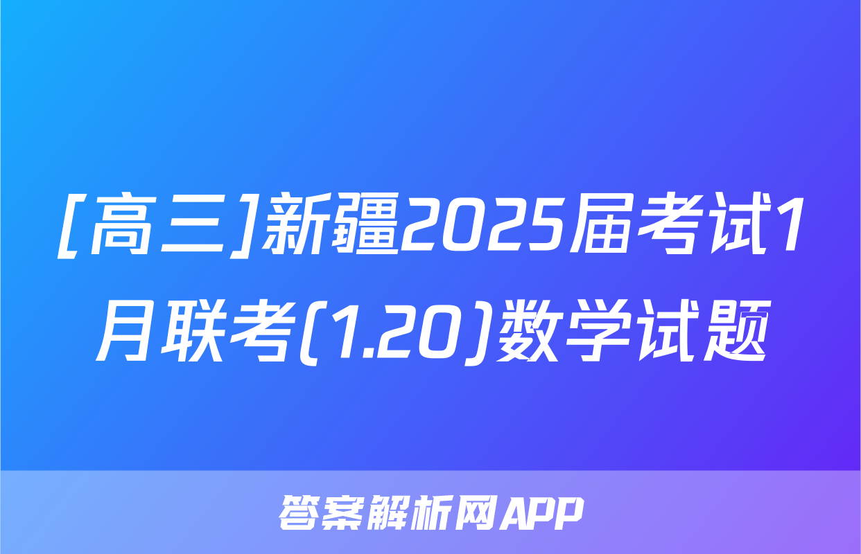 [高三]新疆2025届考试1月联考(1.20)数学试题