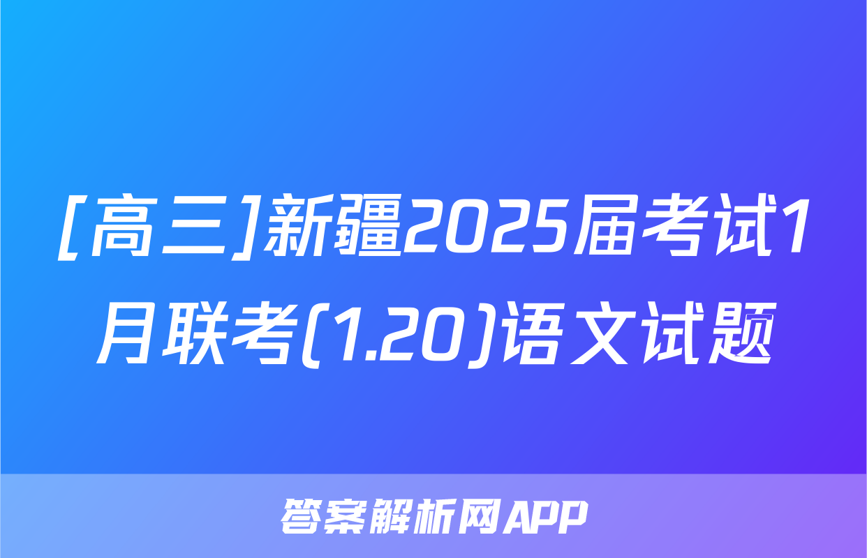 [高三]新疆2025届考试1月联考(1.20)语文试题