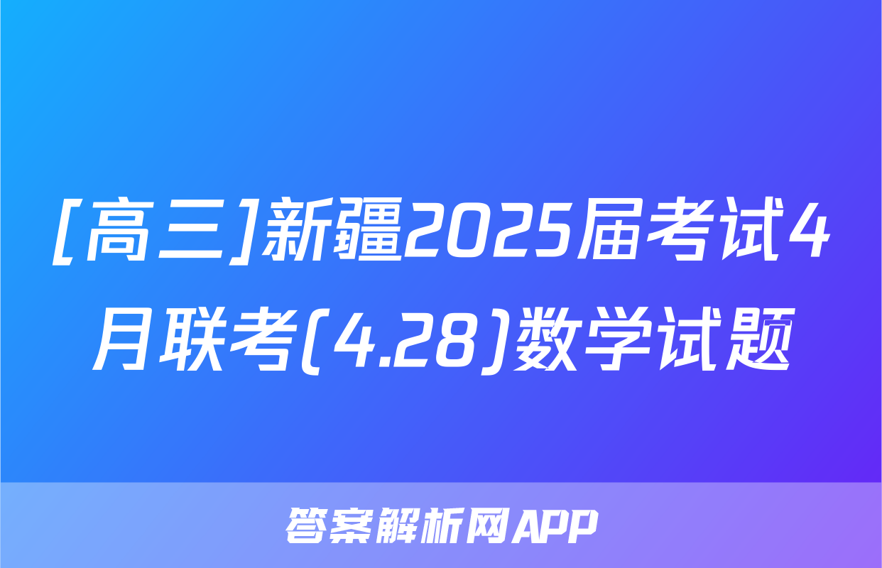 [高三]新疆2025届考试4月联考(4.28)数学试题