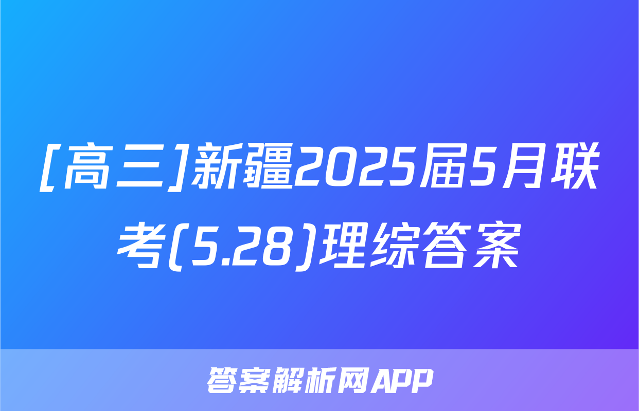[高三]新疆2025届5月联考(5.28)理综答案