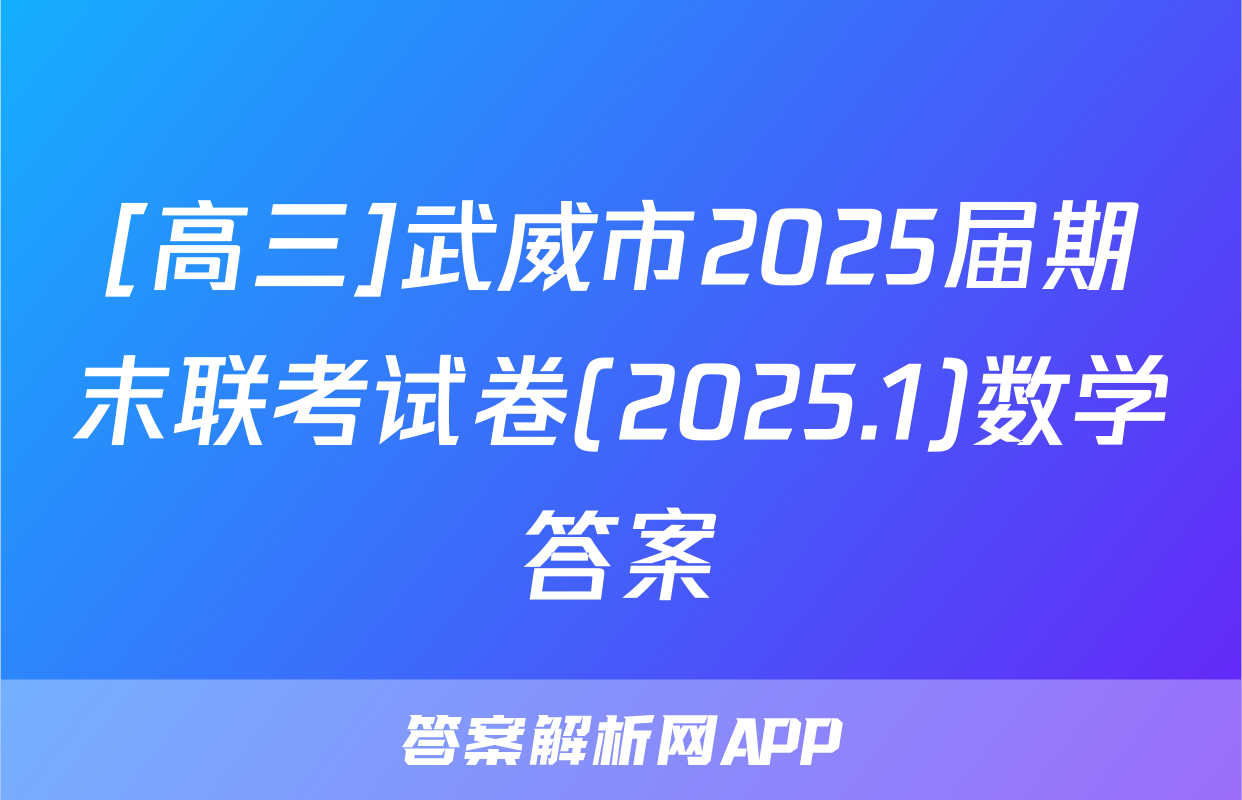 [高三]武威市2025届期末联考试卷(2025.1)数学答案