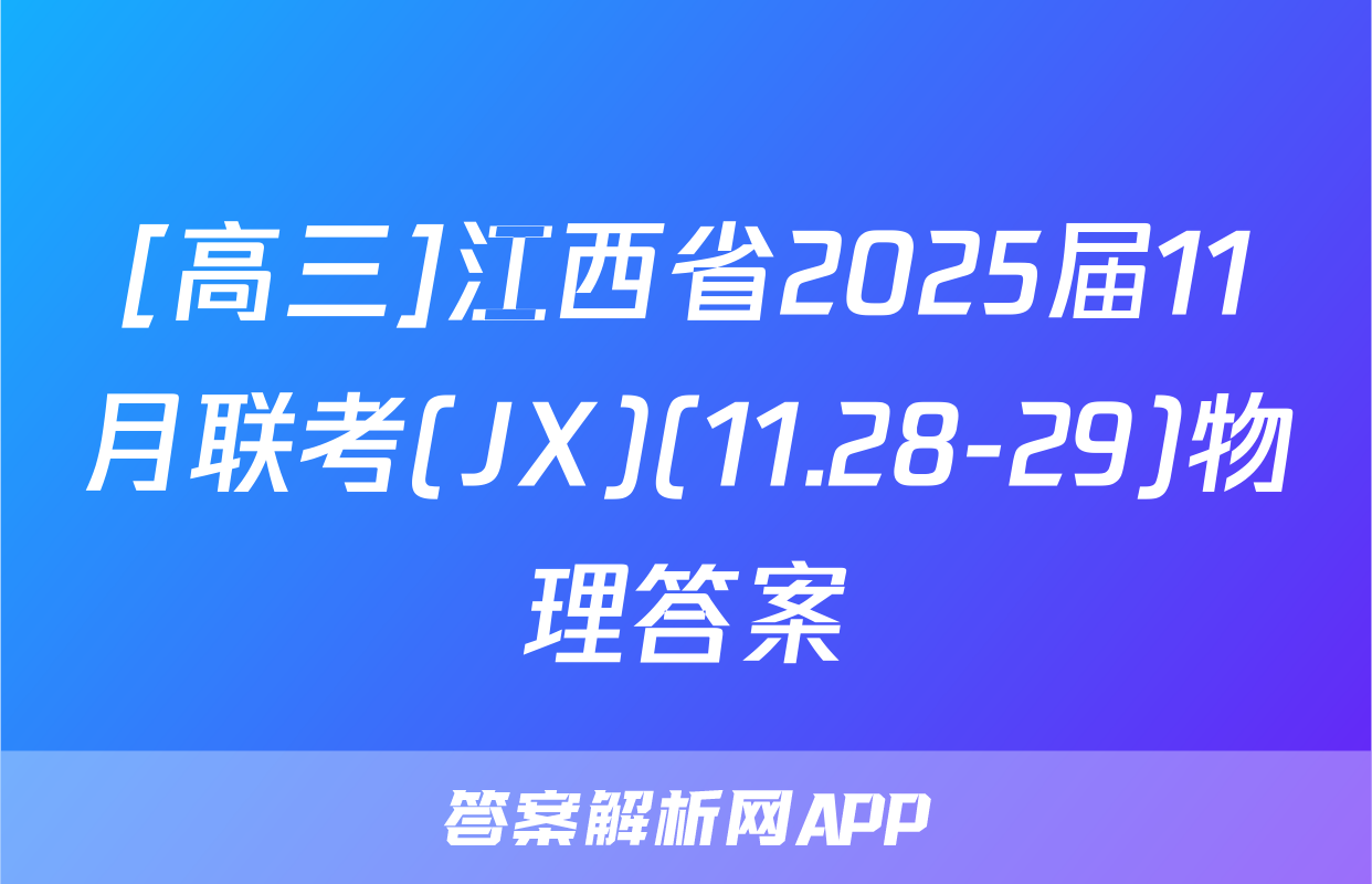[高三]江西省2025届11月联考(JX)(11.28-29)物理答案