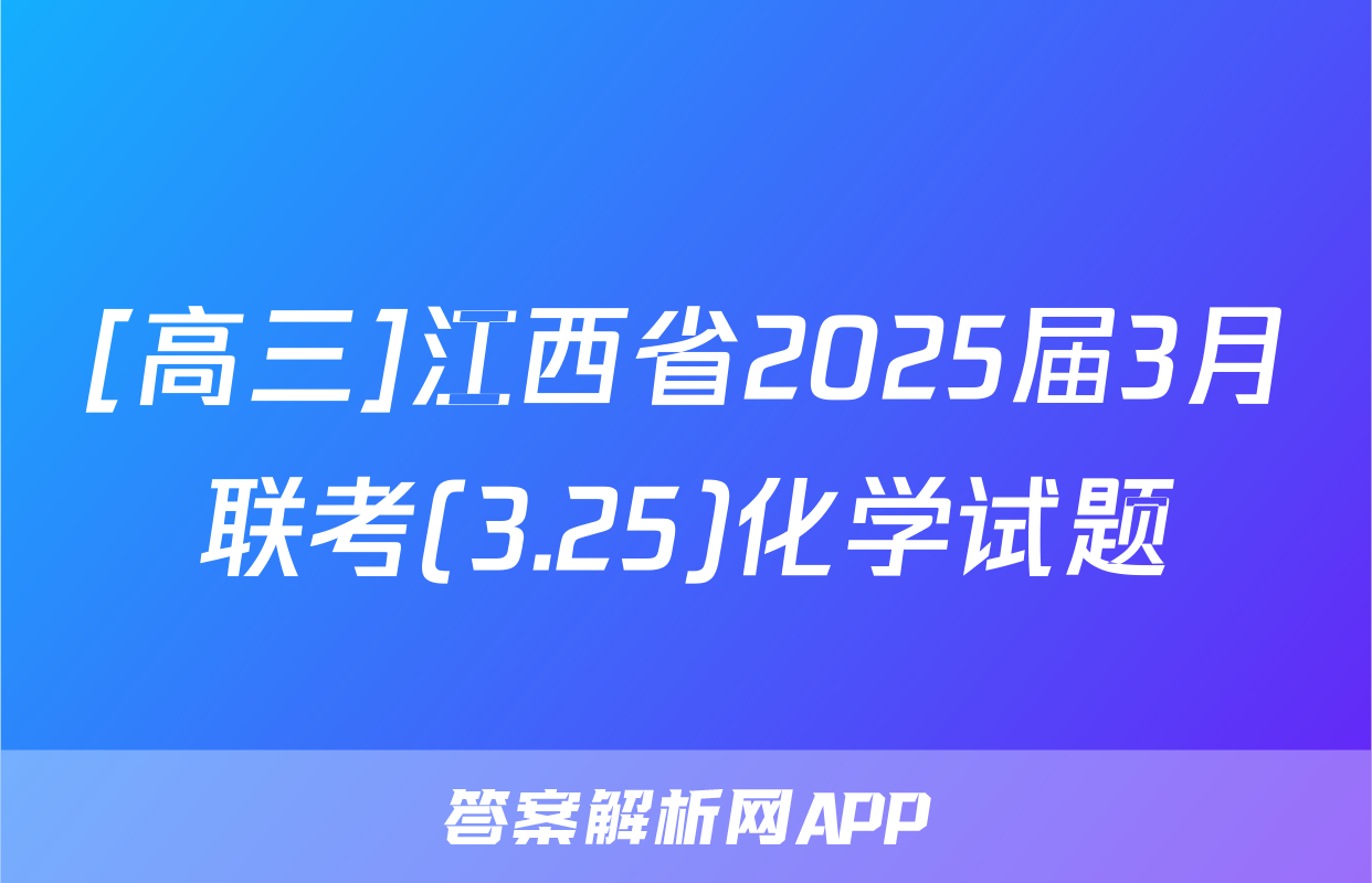 [高三]江西省2025届3月联考(3.25)化学试题