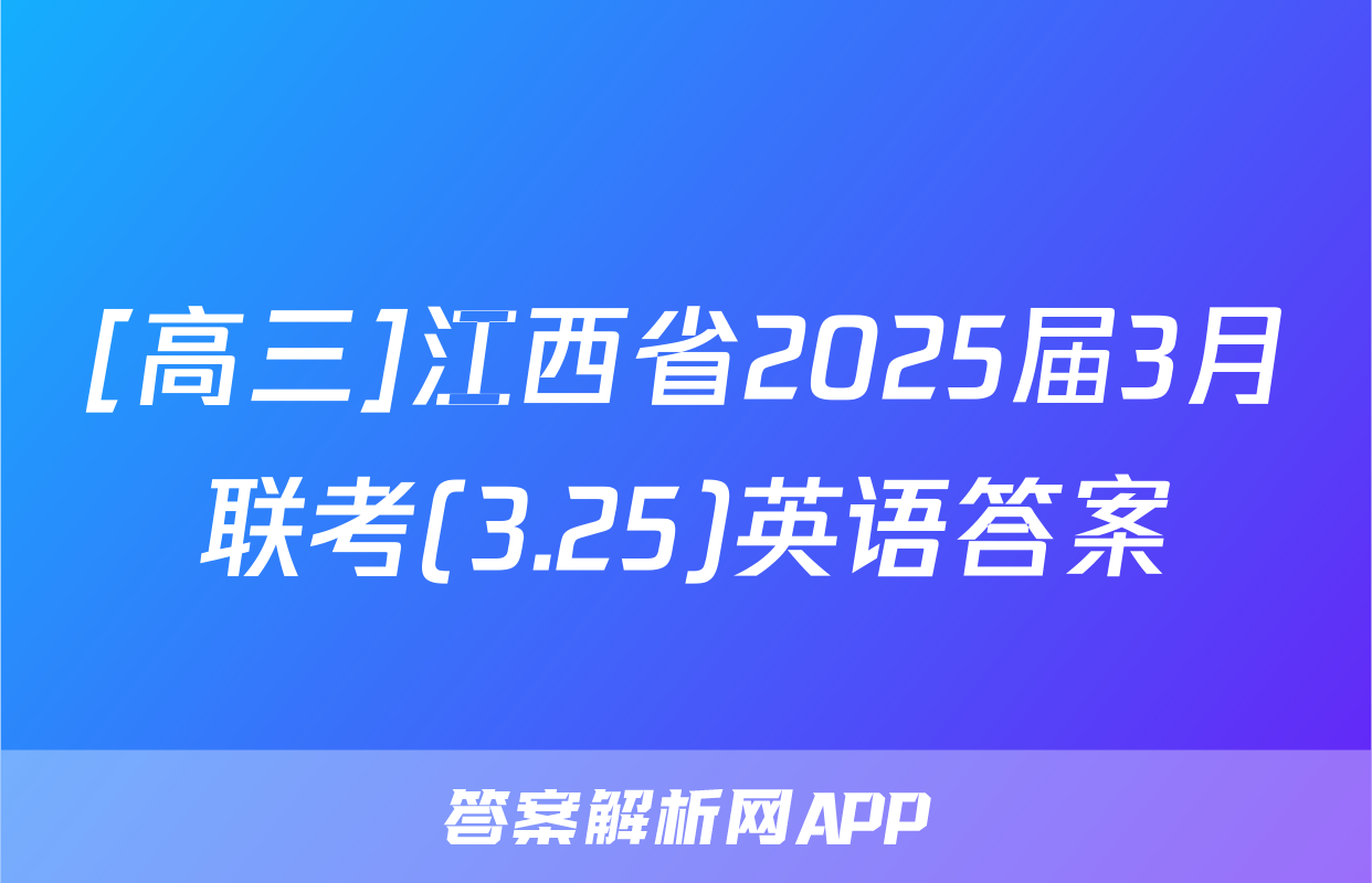 [高三]江西省2025届3月联考(3.25)英语答案