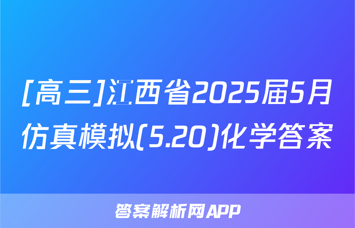 [高三]江西省2025届5月仿真模拟(5.20)化学答案