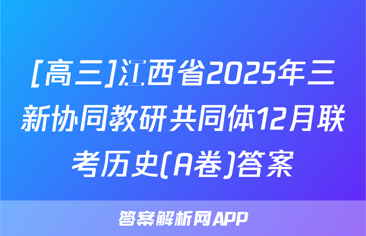 [高三]江西省2025年三新协同教研共同体12月联考历史(A卷)答案