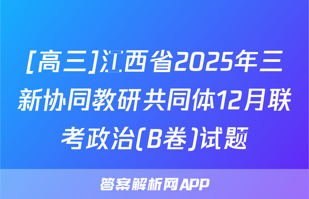 [高三]江西省2025年三新协同教研共同体12月联考政治(B卷)试题