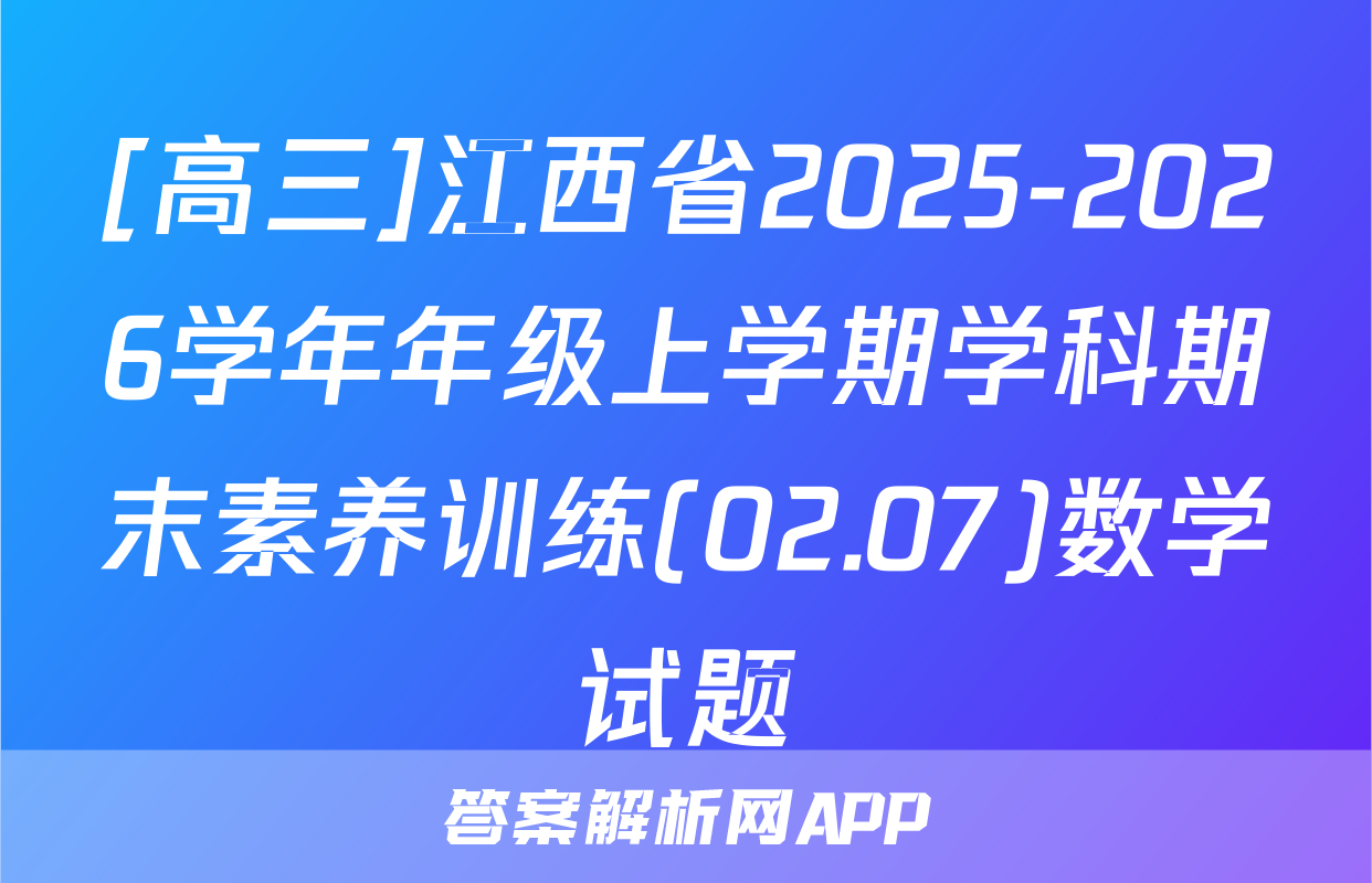 [高三]江西省2025-2026学年年级上学期学科期末素养训练(02.07)数学试题