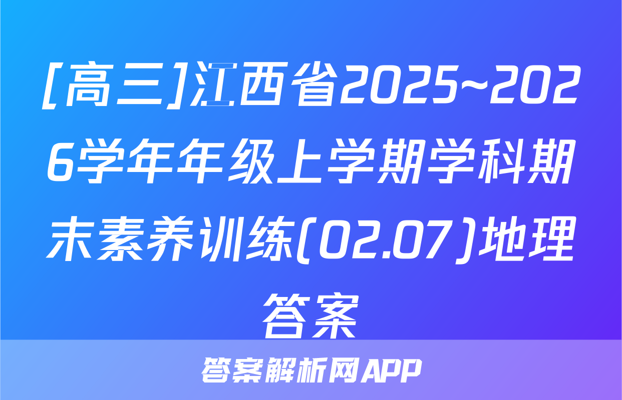 [高三]江西省2025~2026学年年级上学期学科期末素养训练(02.07)地理答案