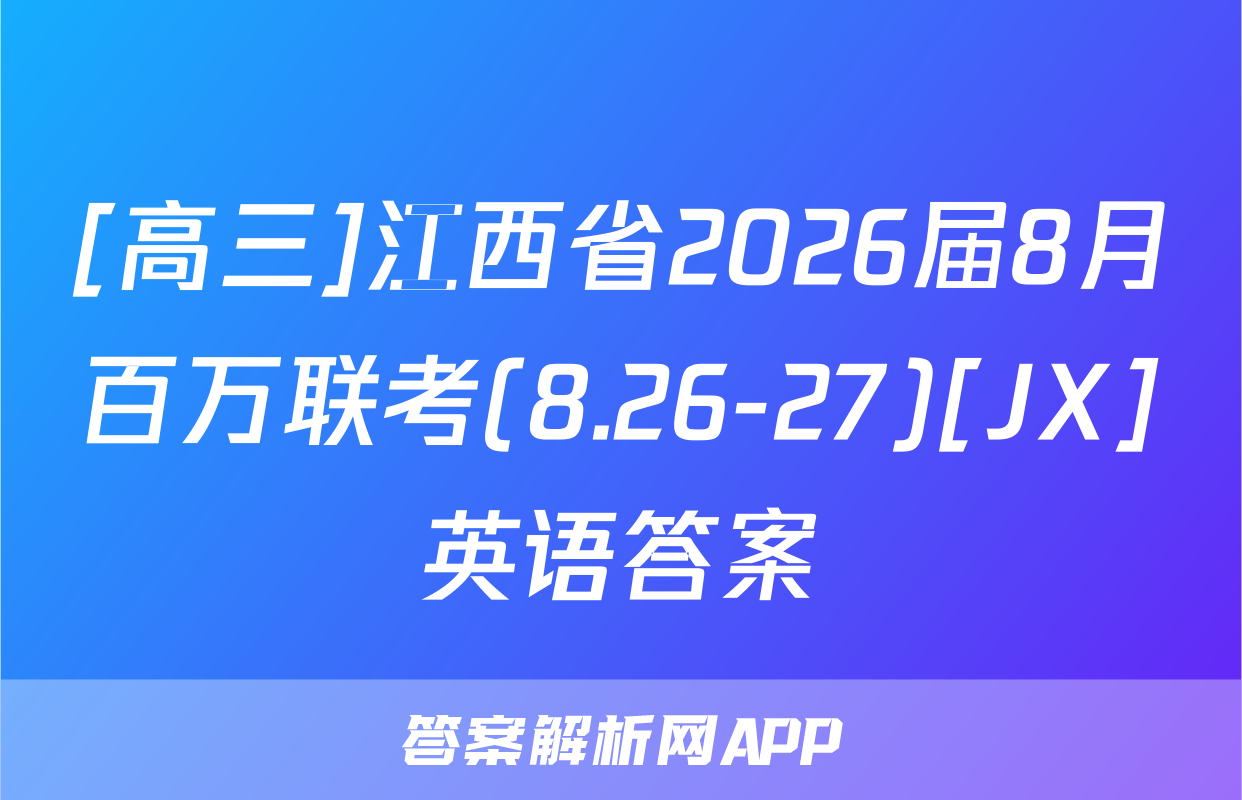 [高三]江西省2026届8月百万联考(8.26-27)[JX]英语答案