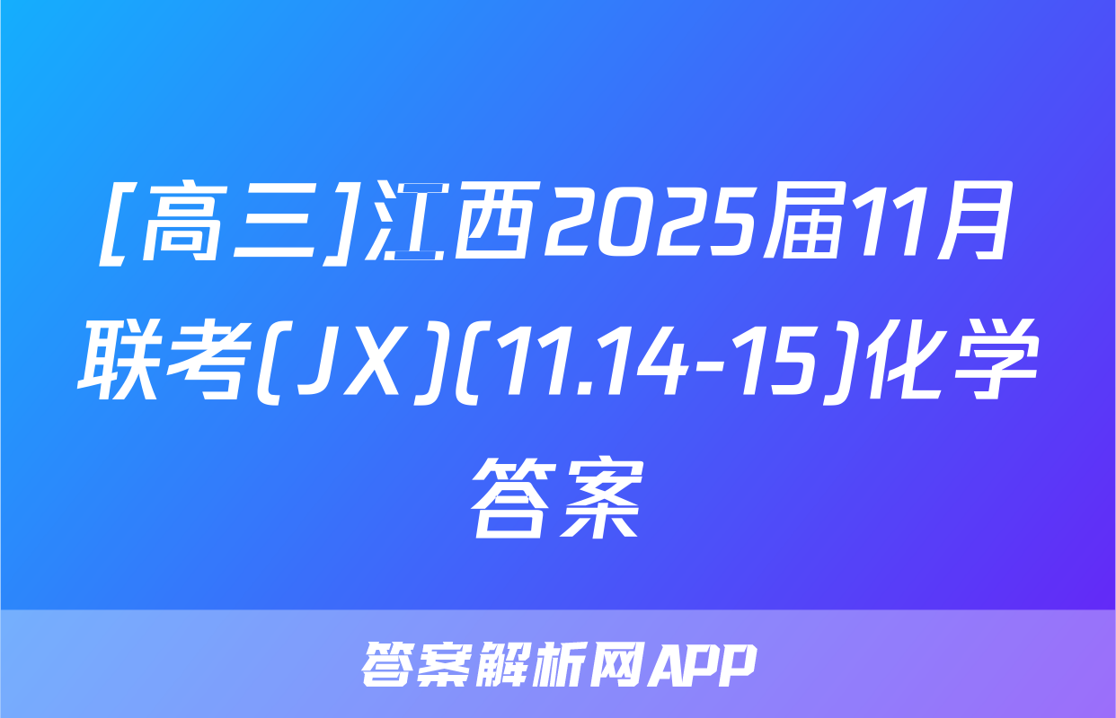 [高三]江西2025届11月联考(JX)(11.14-15)化学答案