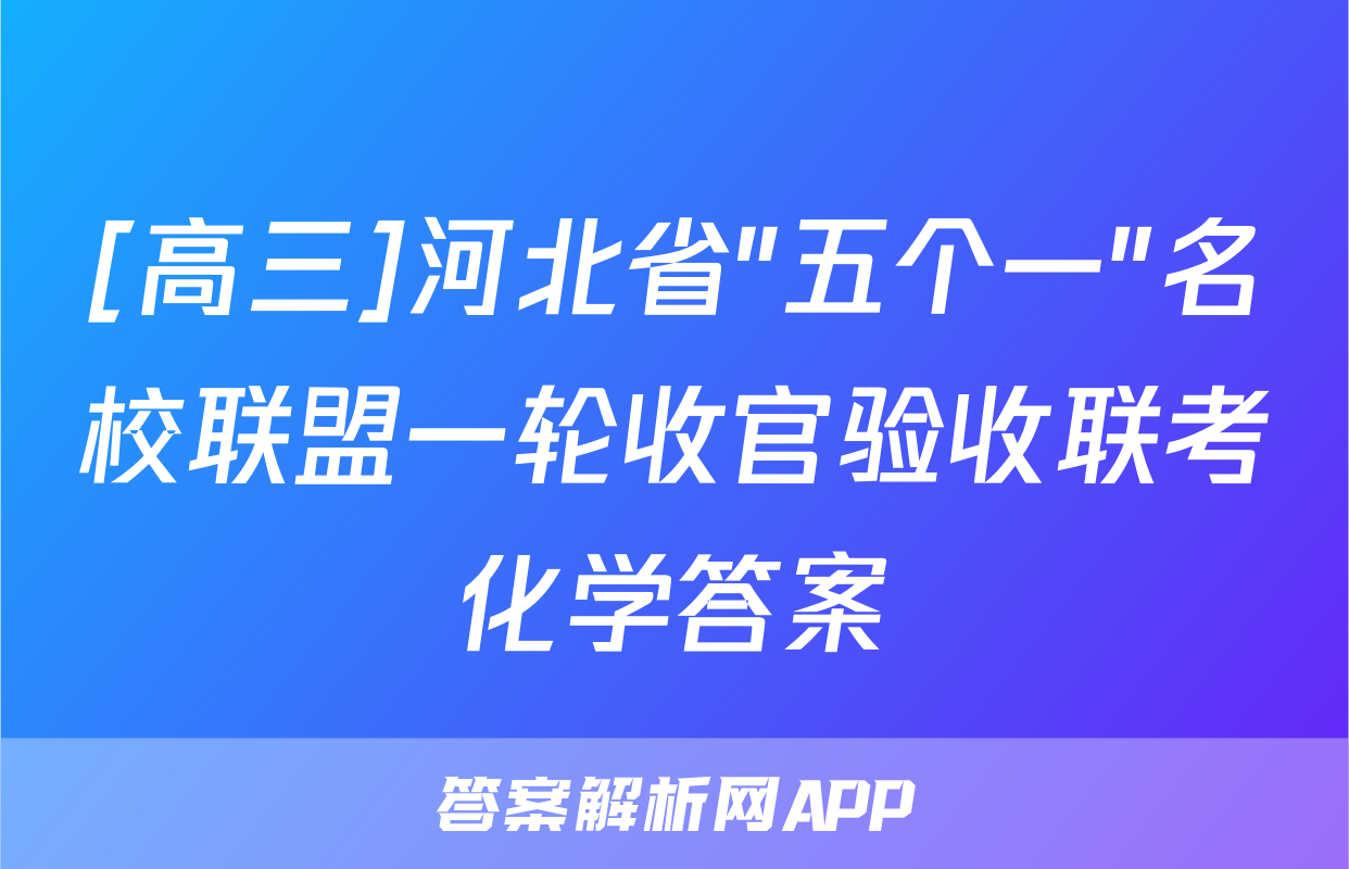 [高三]河北省"五个一"名校联盟一轮收官验收联考化学答案