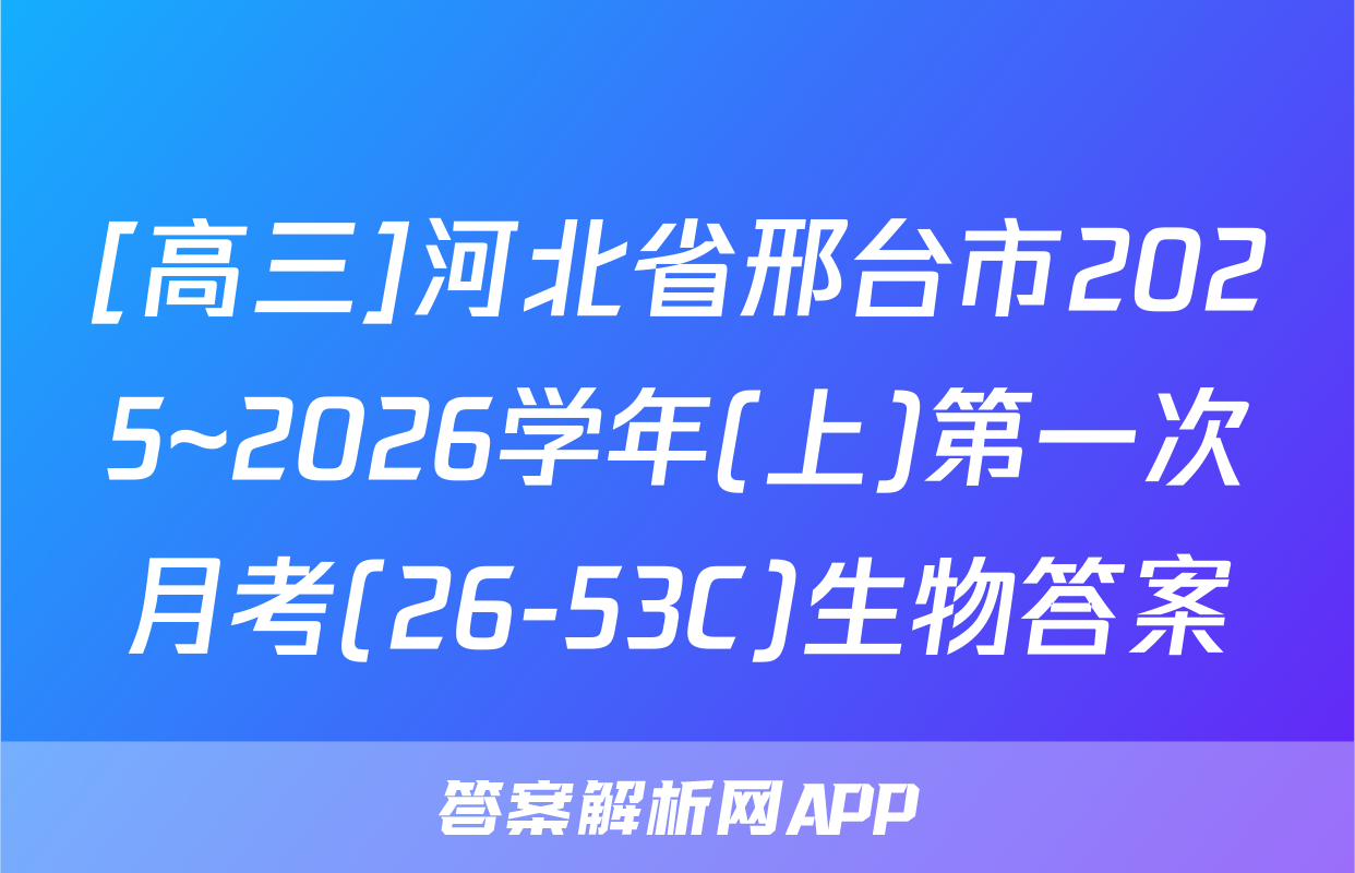 [高三]河北省邢台市2025~2026学年(上)第一次月考(26-53C)生物答案