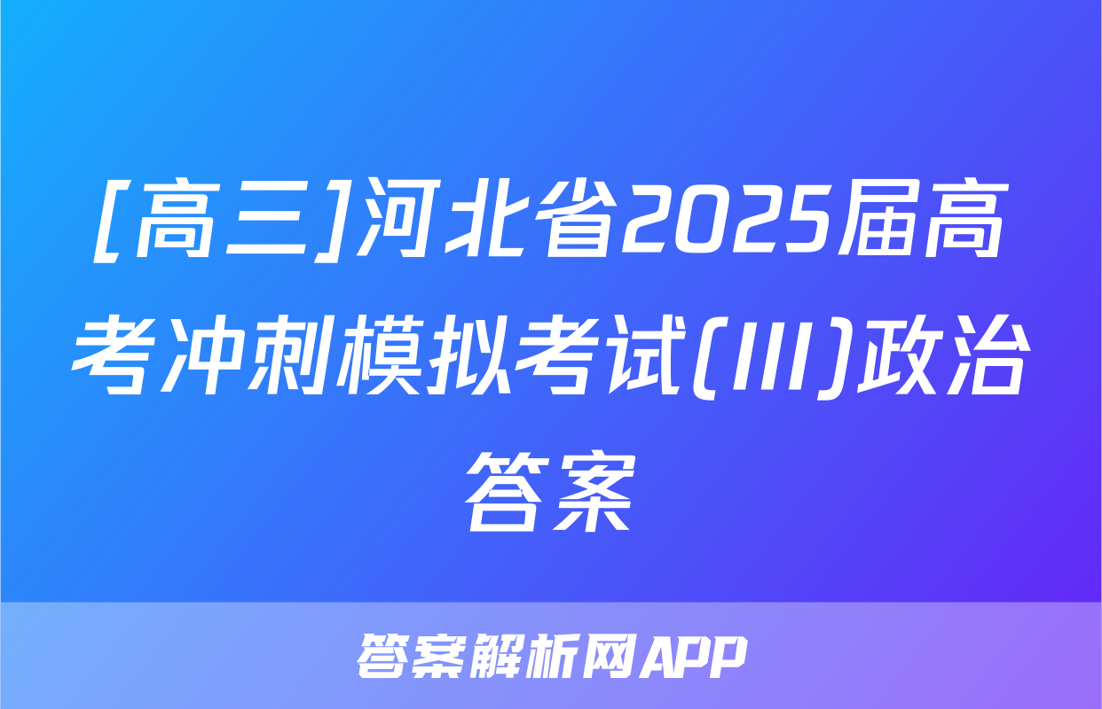 [高三]河北省2025届高考冲刺模拟考试(III)政治答案