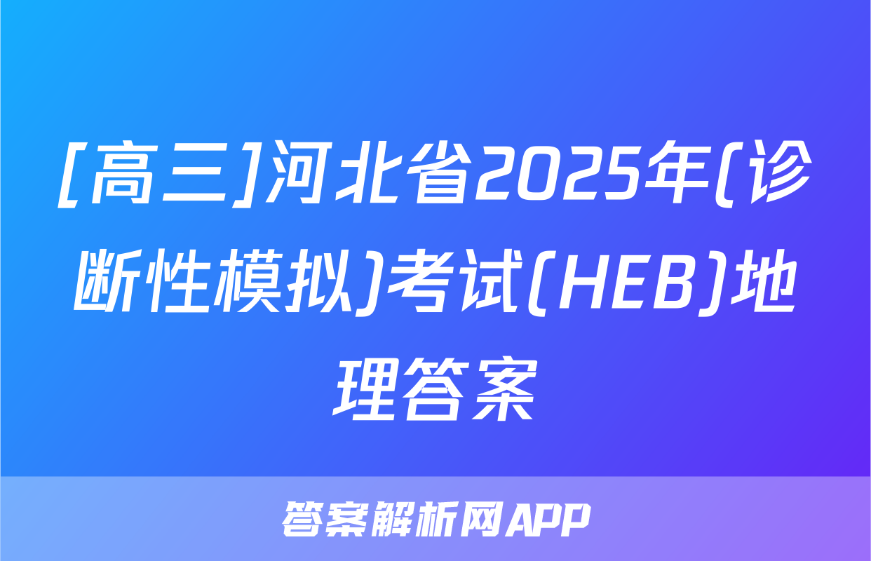 [高三]河北省2025年(诊断性模拟)考试(HEB)地理答案