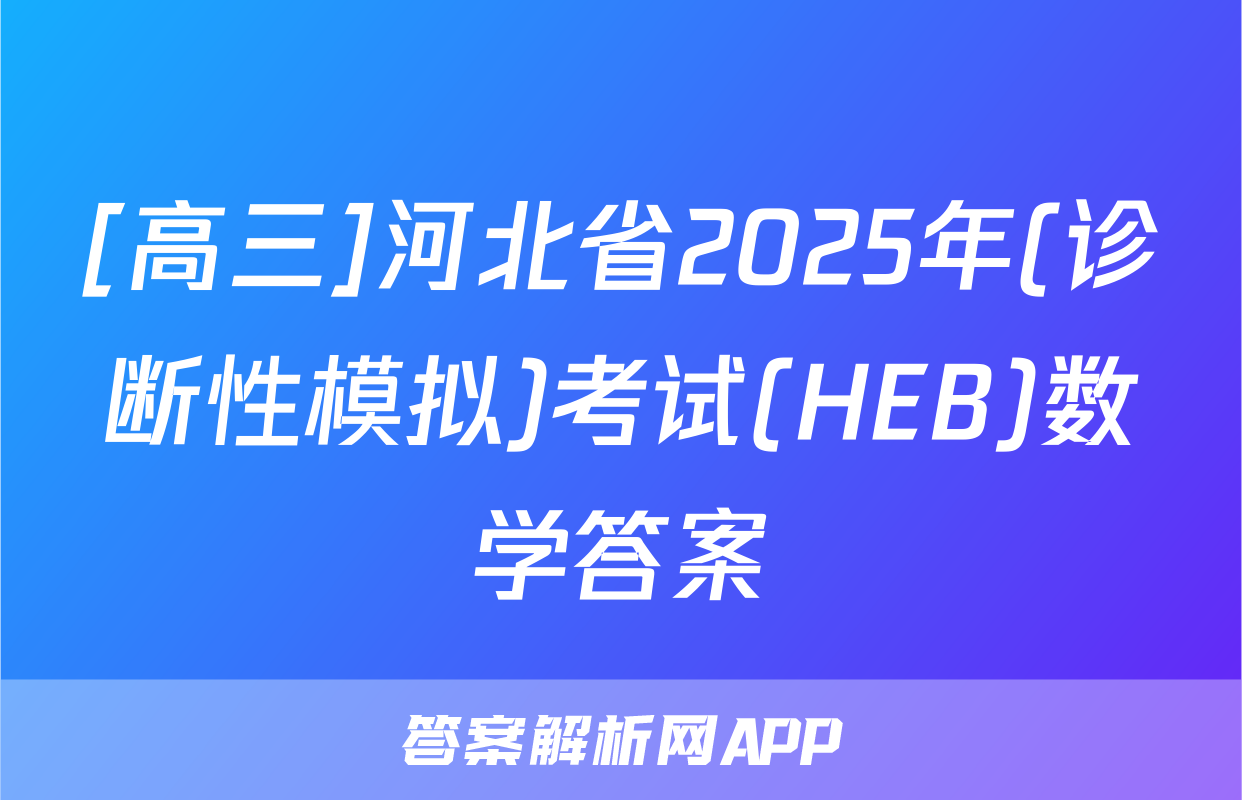 [高三]河北省2025年(诊断性模拟)考试(HEB)数学答案
