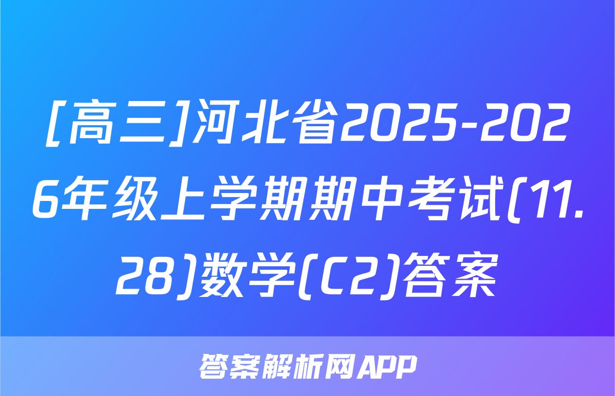 [高三]河北省2025-2026年级上学期期中考试(11.28)数学(C2)答案