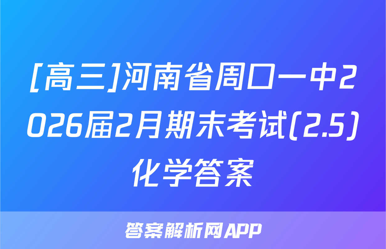 [高三]河南省周口一中2026届2月期末考试(2.5)化学答案