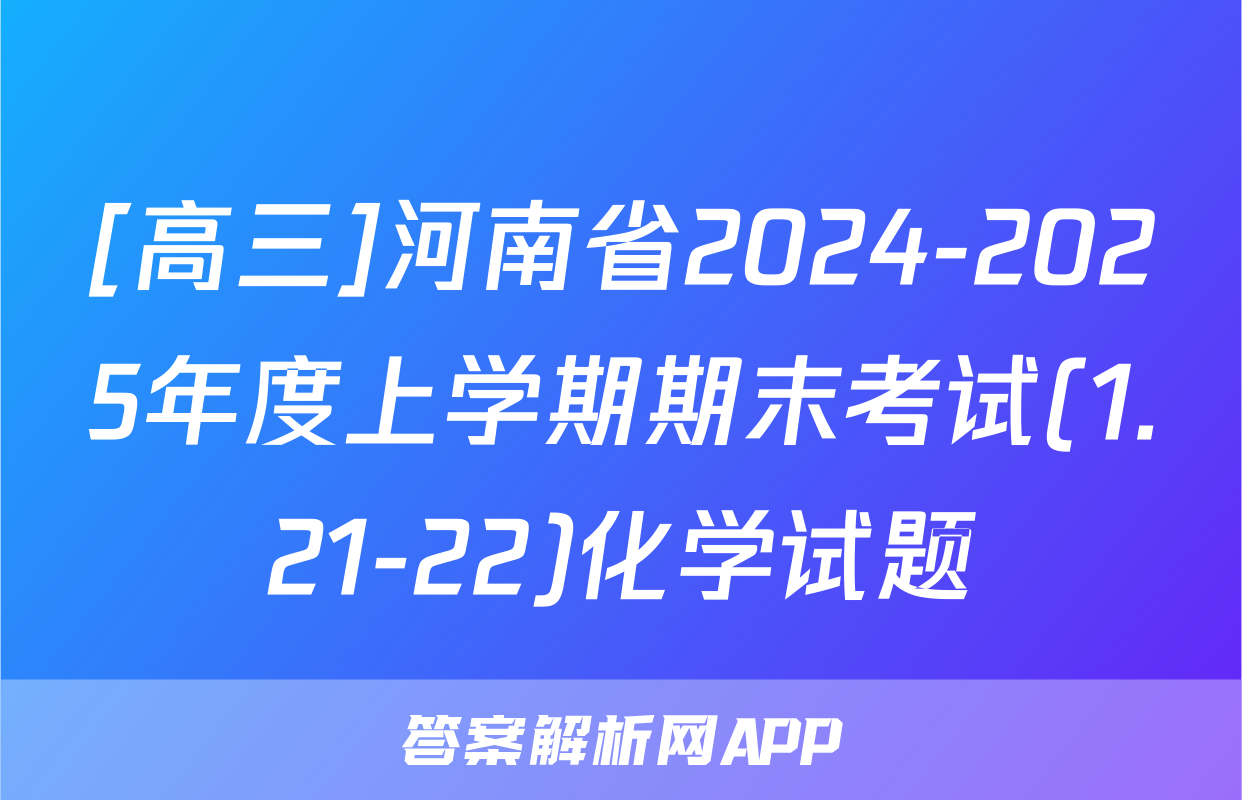 [高三]河南省2024-2025年度上学期期末考试(1.21-22)化学试题