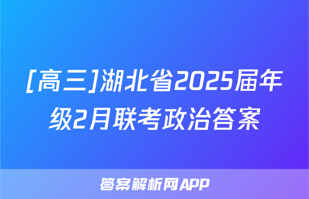 [高三]湖北省2025届年级2月联考政治答案