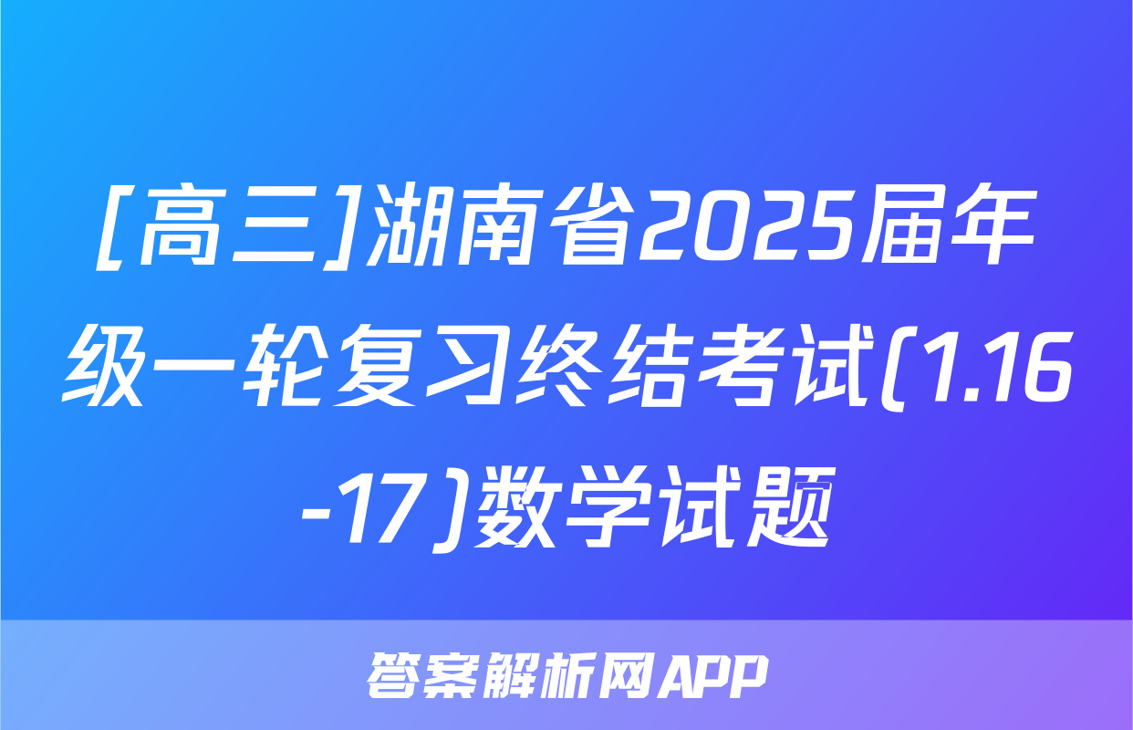 [高三]湖南省2025届年级一轮复习终结考试(1.16-17)数学试题