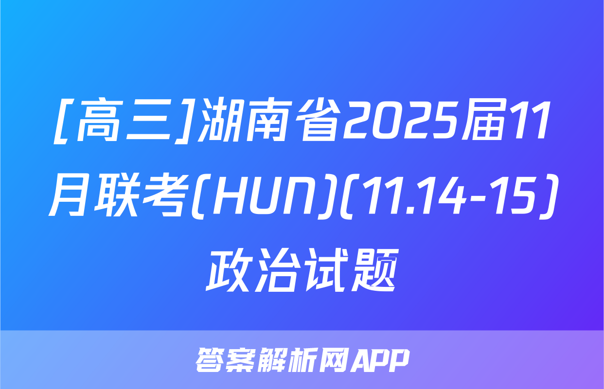 [高三]湖南省2025届11月联考(HUN)(11.14-15)政治试题