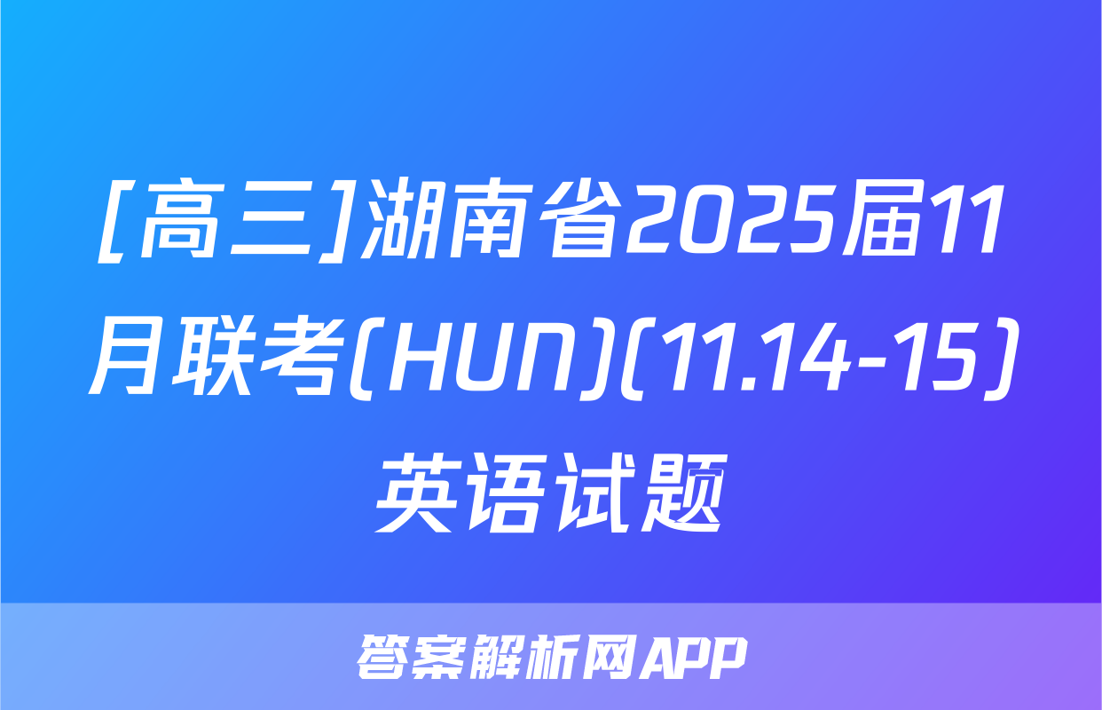 [高三]湖南省2025届11月联考(HUN)(11.14-15)英语试题