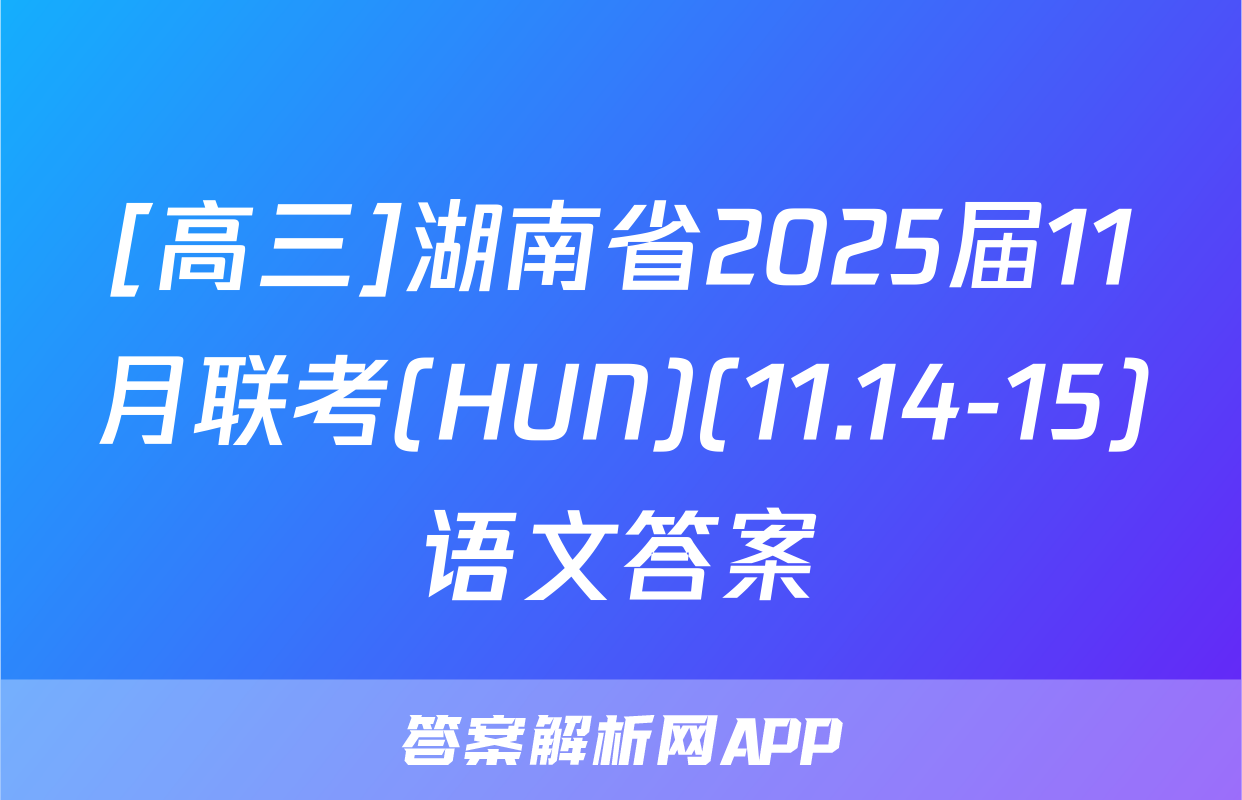 [高三]湖南省2025届11月联考(HUN)(11.14-15)语文答案
