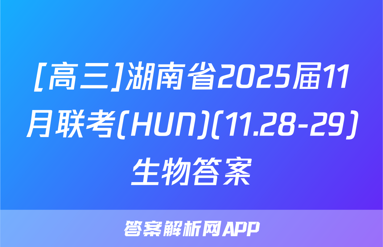 [高三]湖南省2025届11月联考(HUN)(11.28-29)生物答案