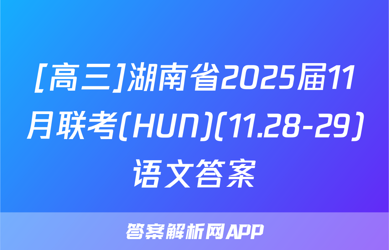 [高三]湖南省2025届11月联考(HUN)(11.28-29)语文答案