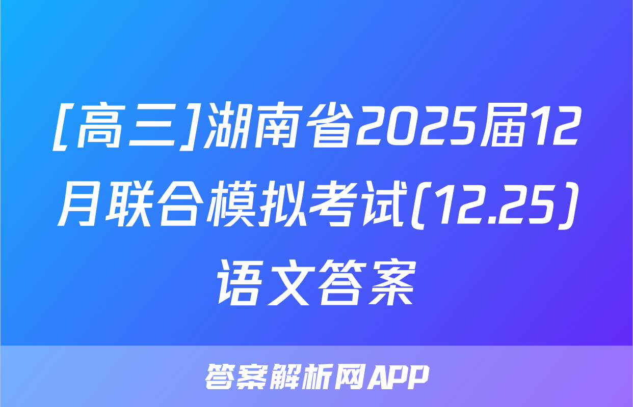 [高三]湖南省2025届12月联合模拟考试(12.25)语文答案