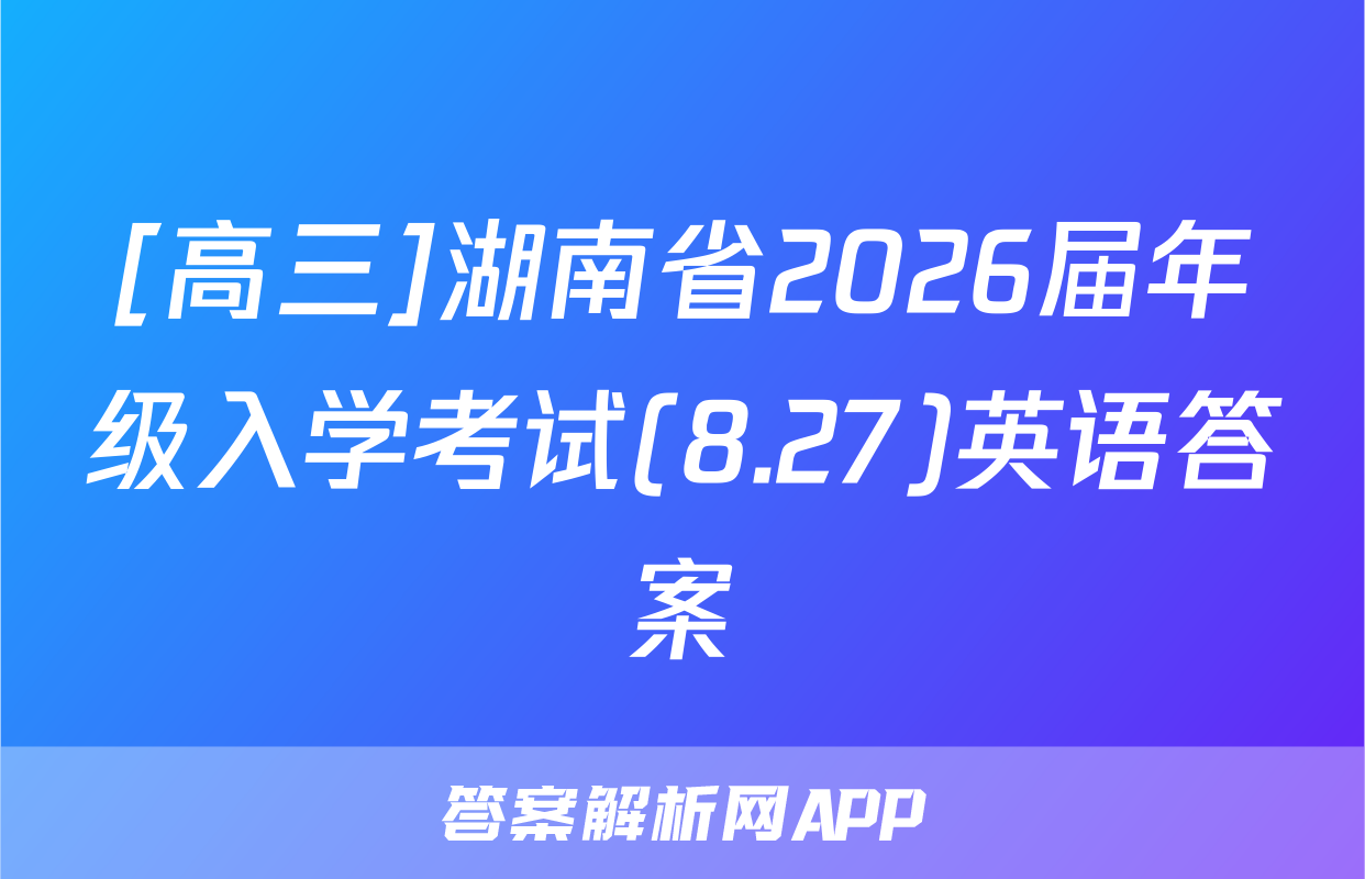 [高三]湖南省2026届年级入学考试(8.27)英语答案
